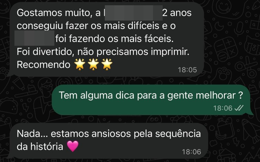 Conversa no WhatsApp: Gostamos muito, a filha de 12 anos conseguiu fazer os mais difíceis e o mais novo foi fazendo os mais fáceis. Foi divertido, não precisamos imprimir. Recomendo. Estamos ansiosos pela sequência da história.